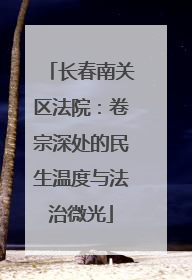 长春南关区法院：卷宗深处的民生温度与法治微光
